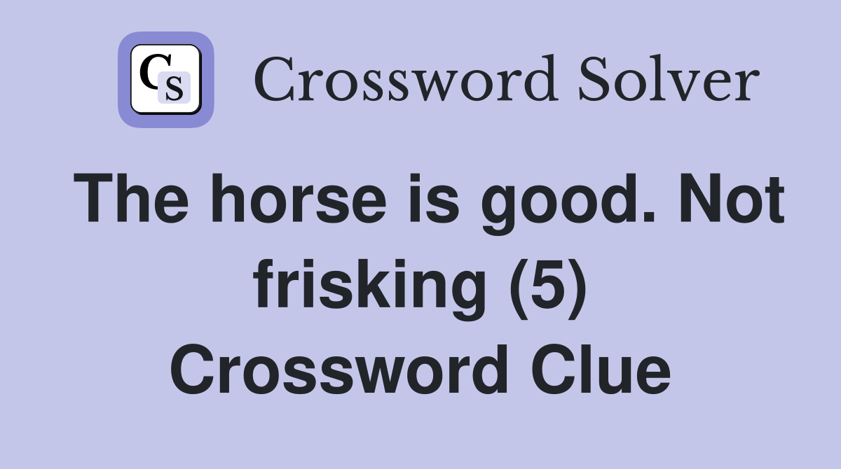 The horse is good. Not frisking (5) Crossword Clue