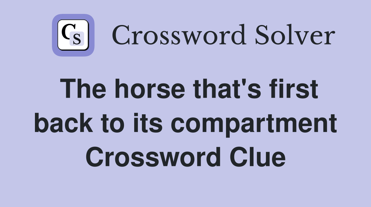The horse that's first back to its compartment Crossword Clue