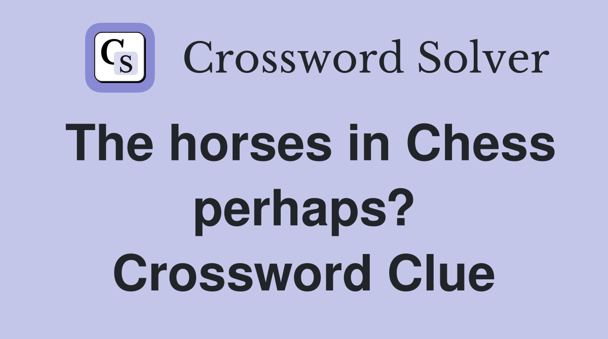 The horses in Chess perhaps? Crossword Clue