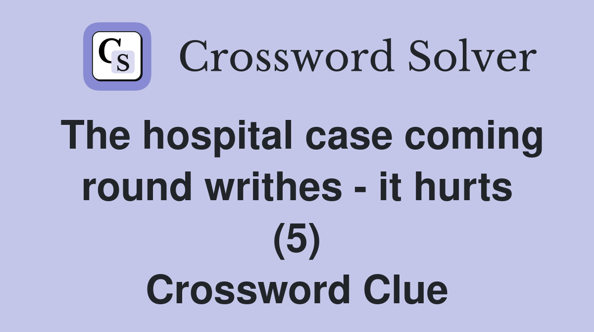 The hospital case coming round writhes - it hurts (5) Crossword Clue