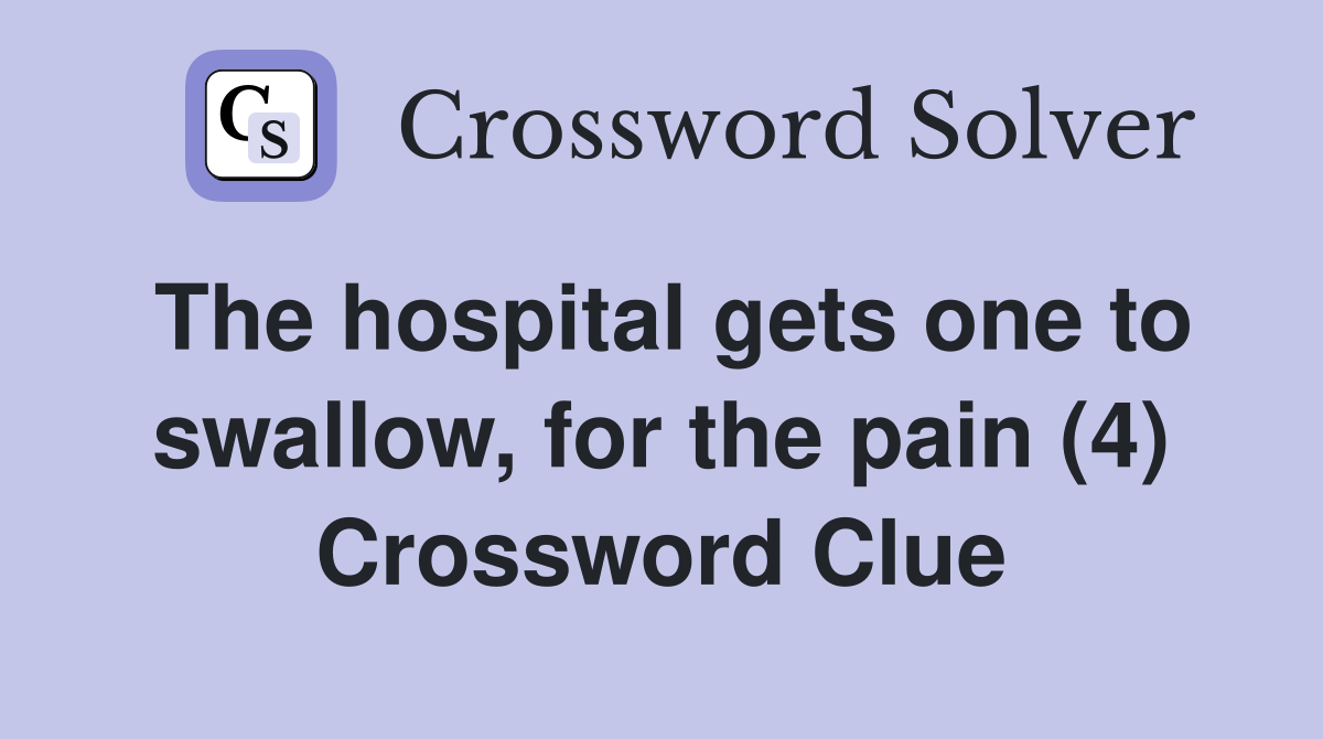 The hospital gets one to swallow, for the pain (4) Crossword Clue