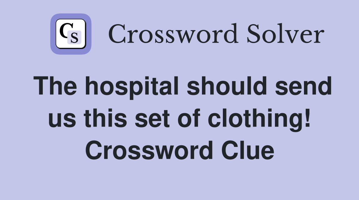 The hospital should send us this set of clothing! Crossword Clue