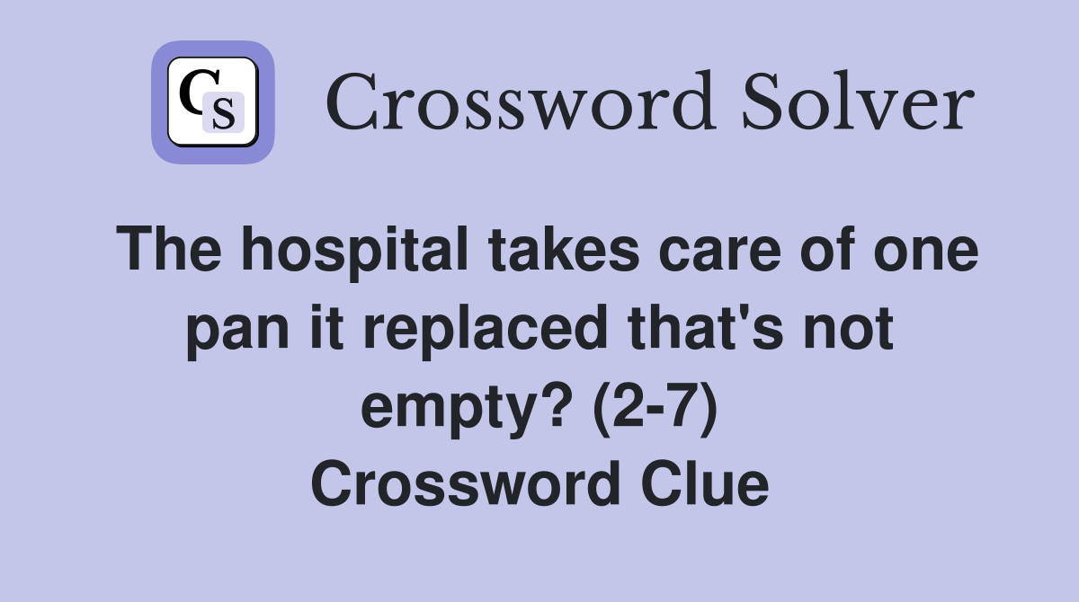 The hospital takes care of one pan it replaced that's not empty? (2-7) Crossword Clue