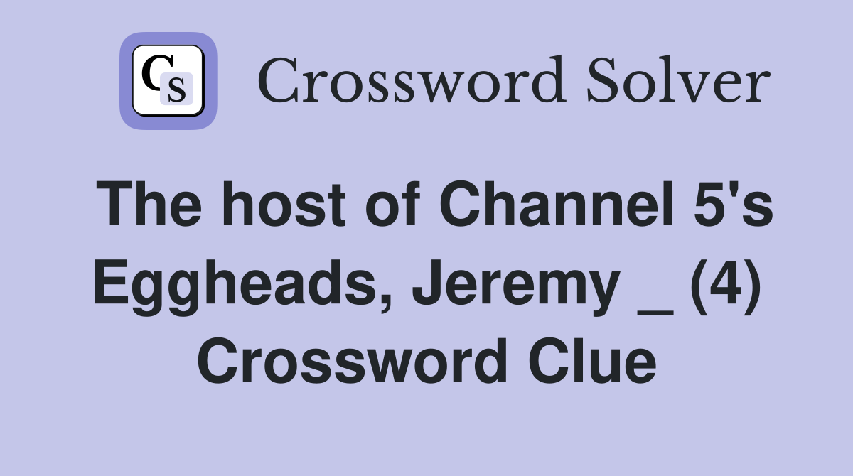 The host of Channel 5's Eggheads, Jeremy _ (4) Crossword Clue