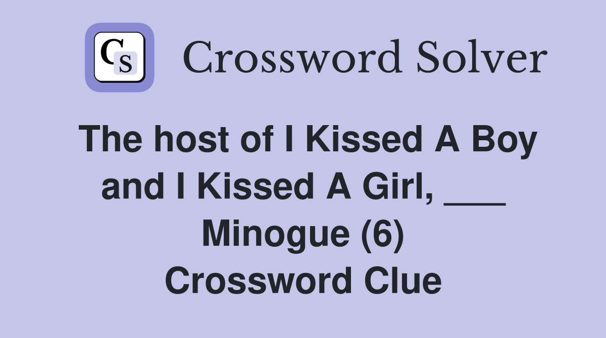 The host of I Kissed A Boy and I Kissed A Girl, ___ Minogue (6) Crossword Clue