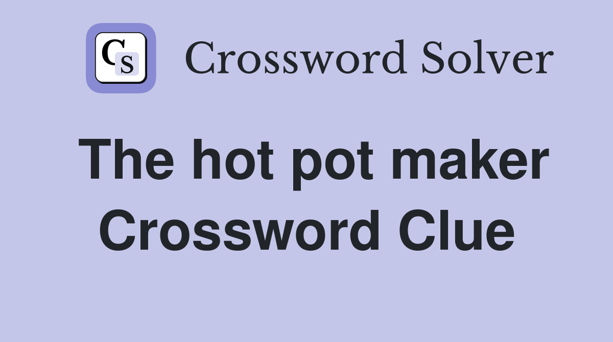 The hot pot maker Crossword Clue