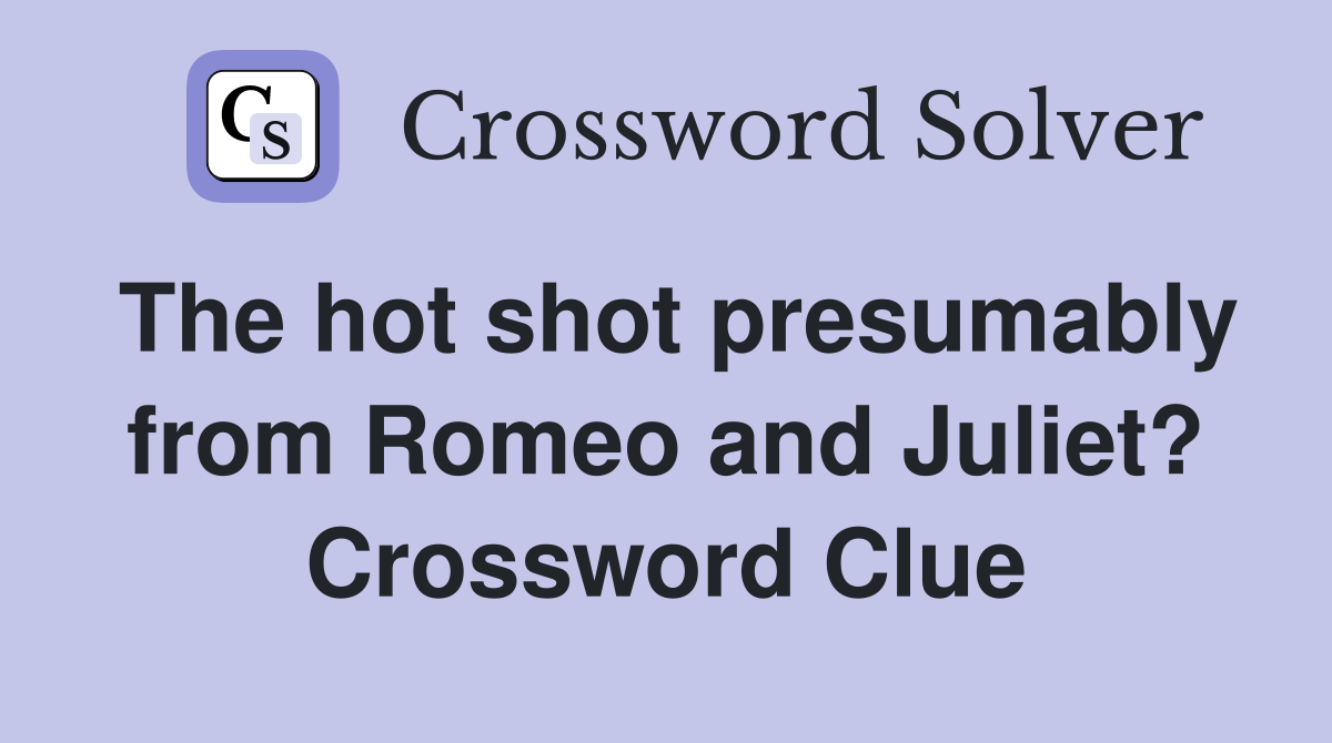 The hot shot presumably from Romeo and Juliet? Crossword Clue
