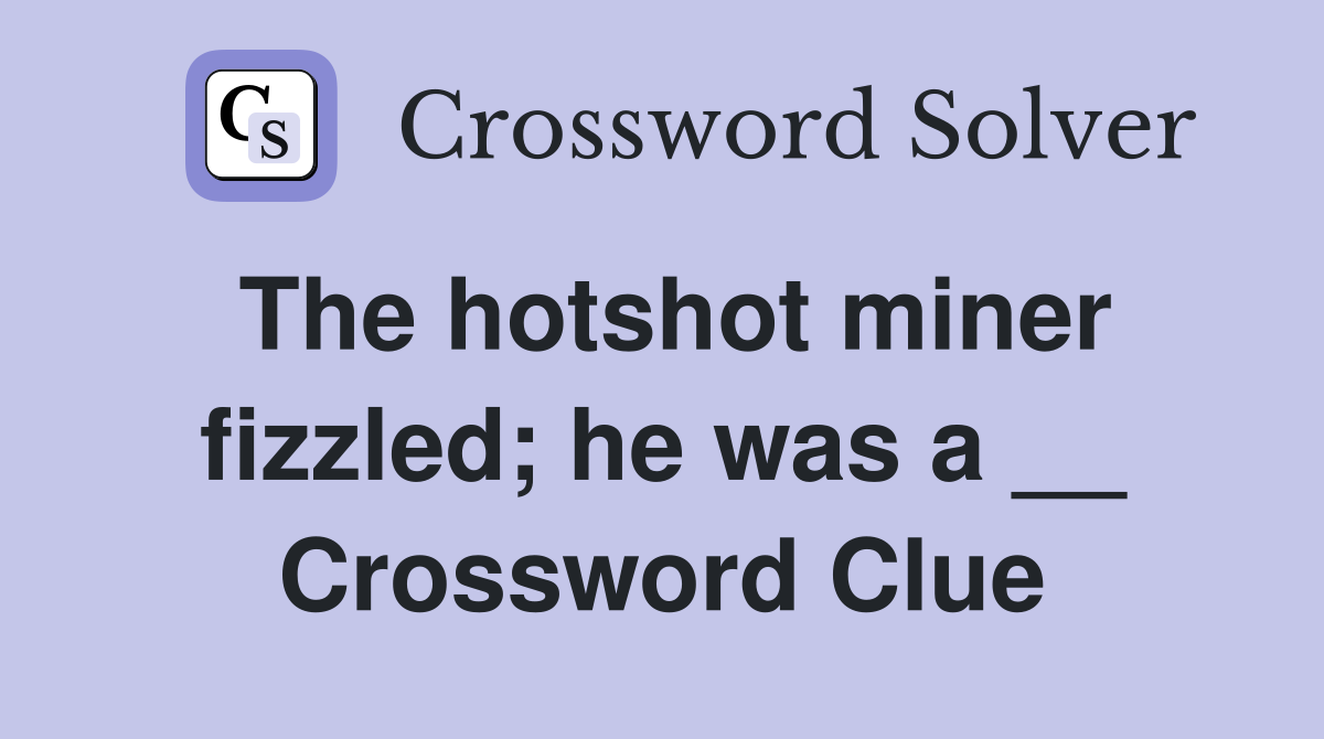 The hotshot miner fizzled; he was a __ Crossword Clue