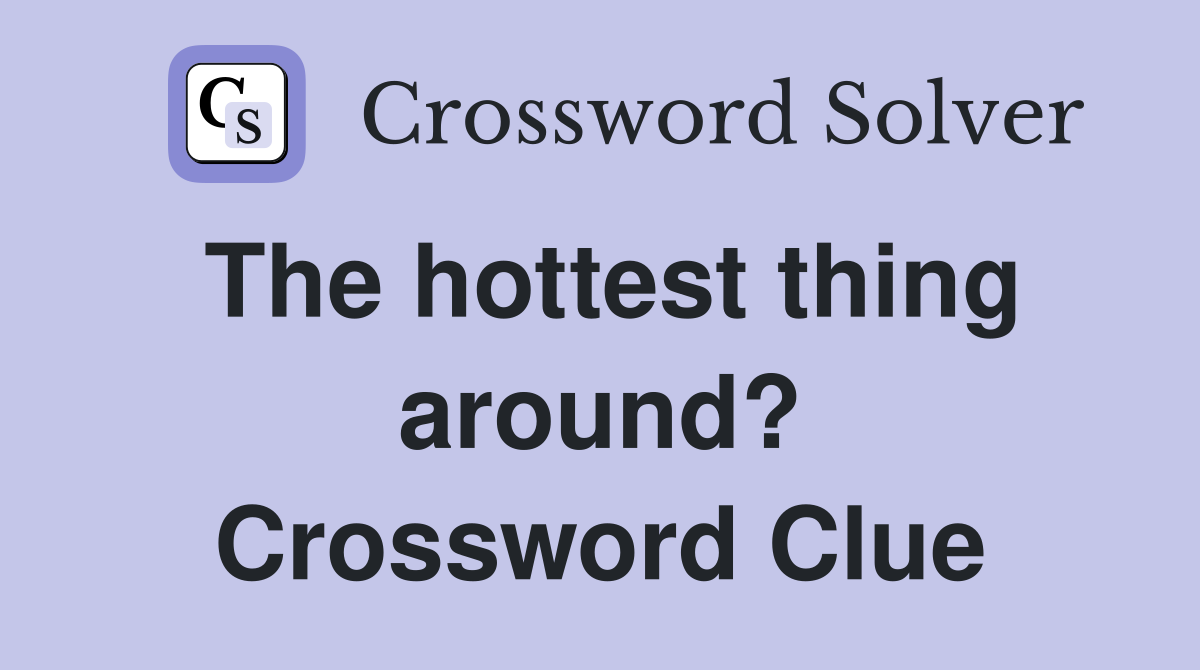 The hottest thing around? Crossword Clue