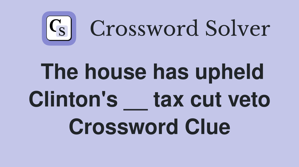 The house has upheld Clinton's __ tax cut veto Crossword Clue
