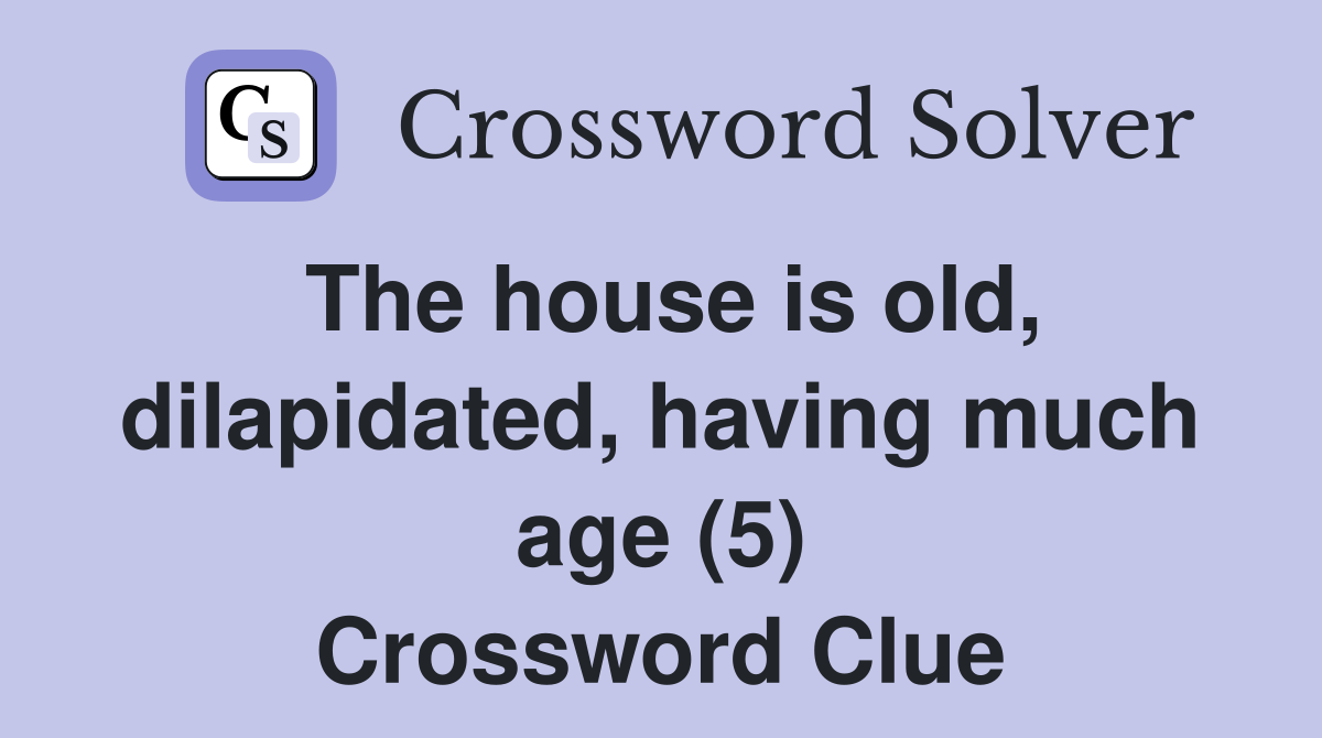 The house is old, dilapidated, having much age (5) Crossword Clue