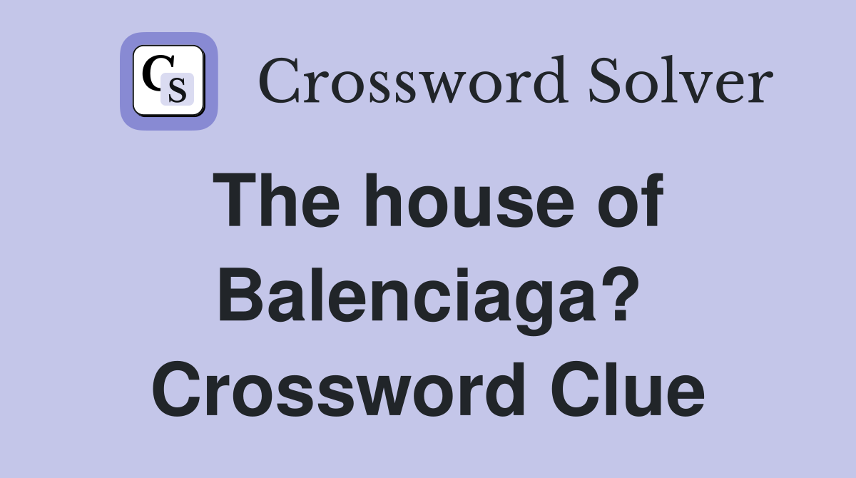 The house of Balenciaga? Crossword Clue