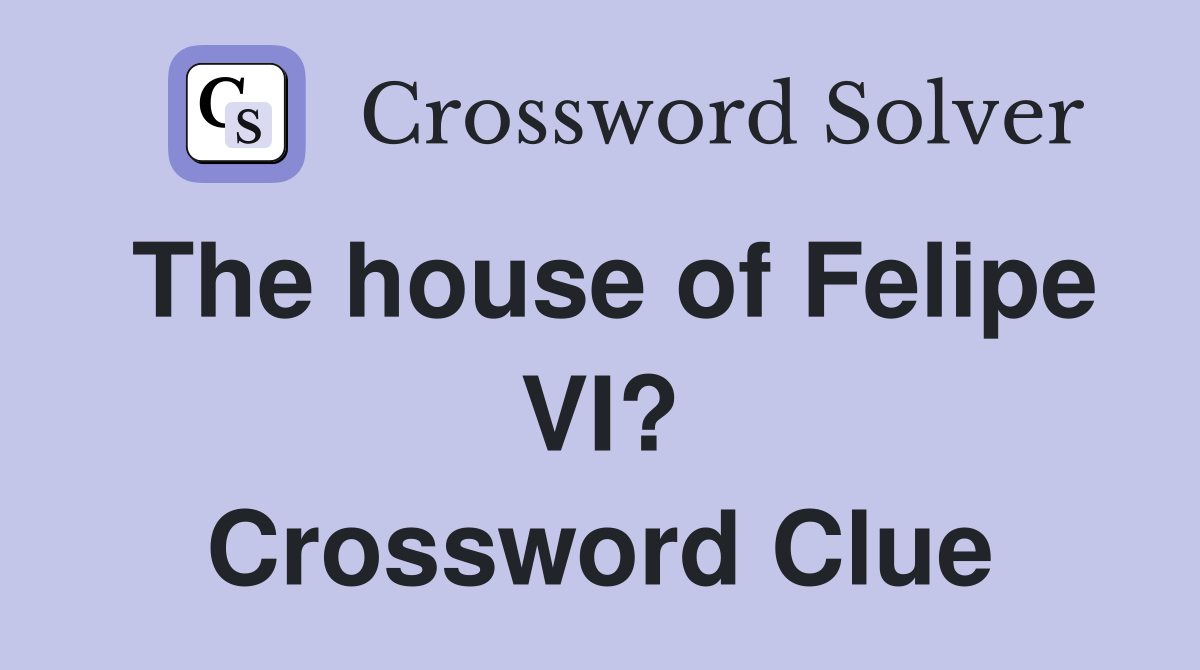 The house of Felipe VI? Crossword Clue