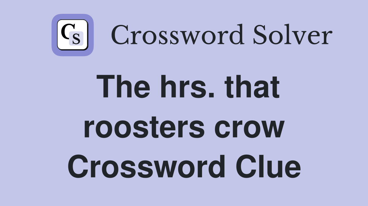 The hrs. that roosters crow Crossword Clue