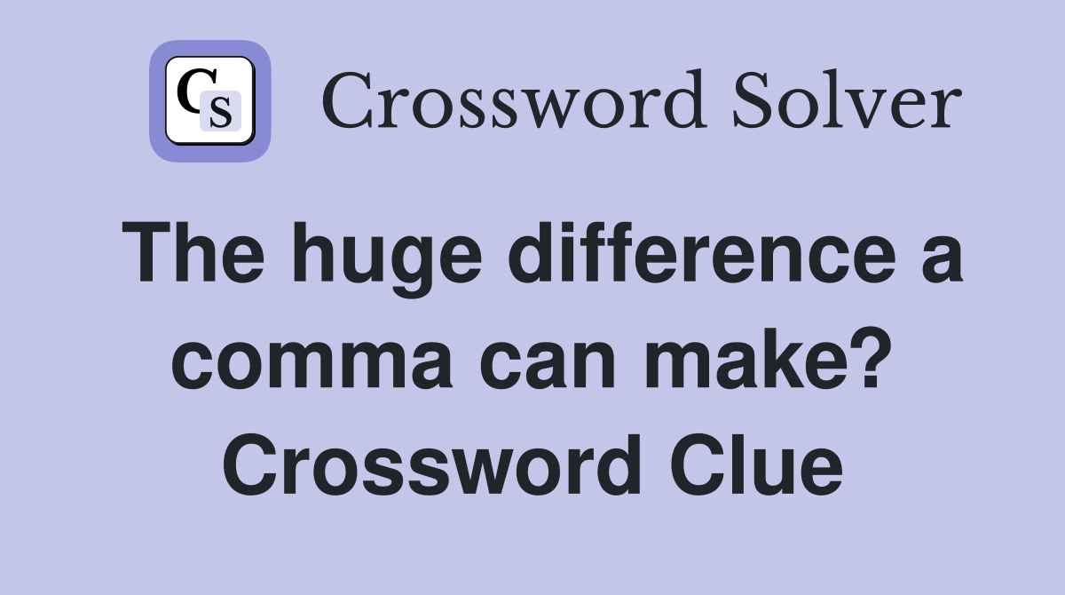 The huge difference a comma can make? Crossword Clue