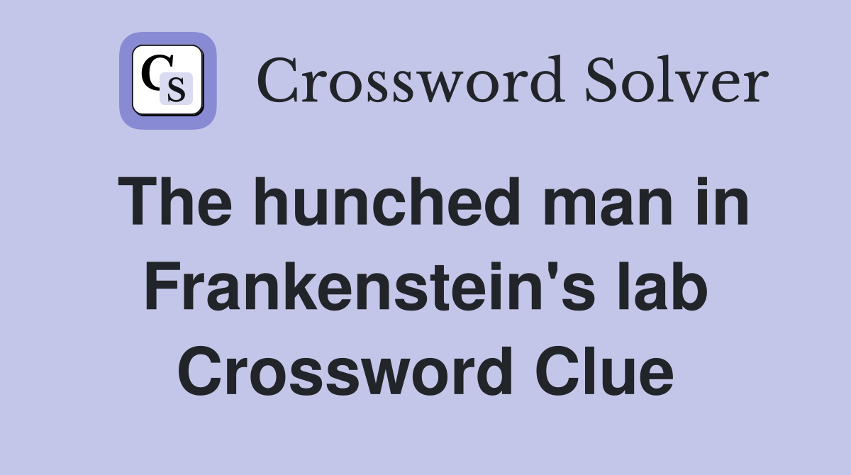The hunched man in Frankenstein's lab Crossword Clue