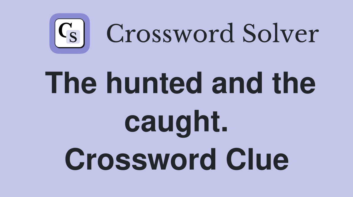 The hunted and the caught. Crossword Clue