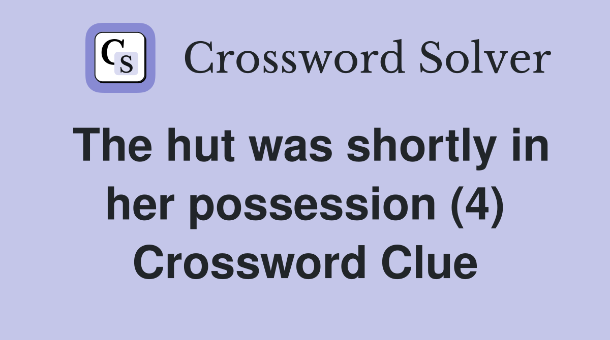 The hut was shortly in her possession (4) Crossword Clue