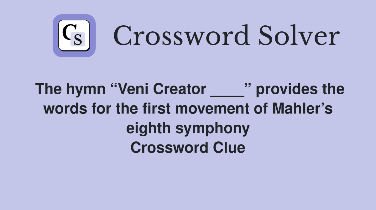 The hymn “Veni Creator ____” provides the words for the first movement of Mahler’s eighth symphony Crossword Clue