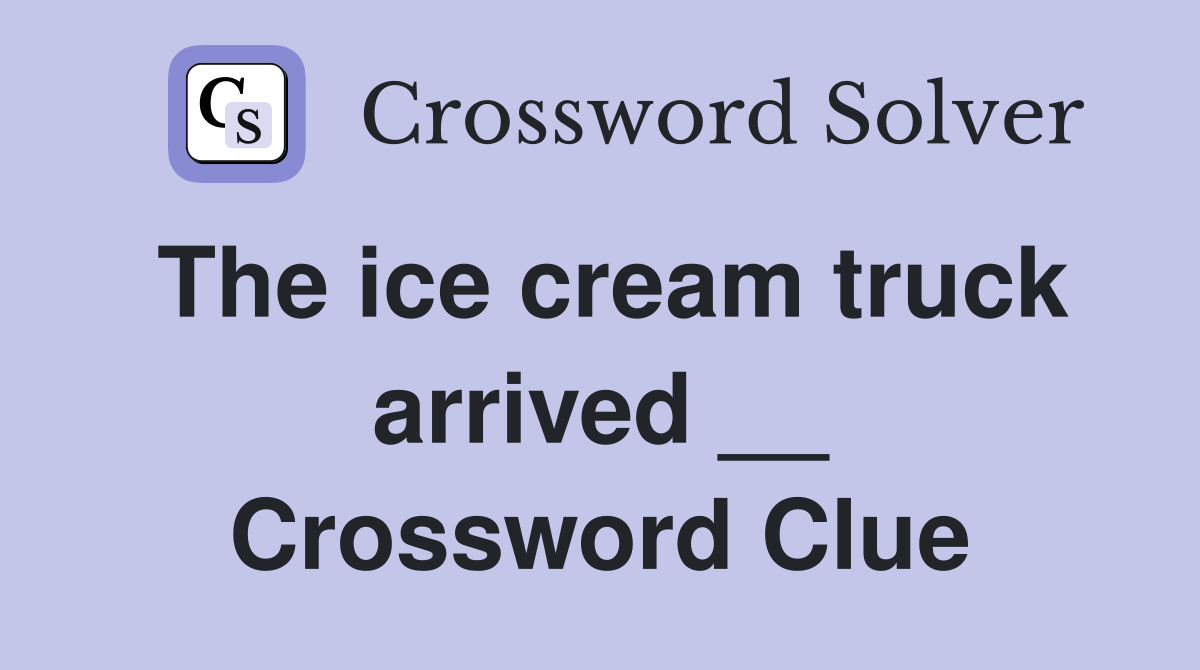 The ice cream truck arrived __ Crossword Clue