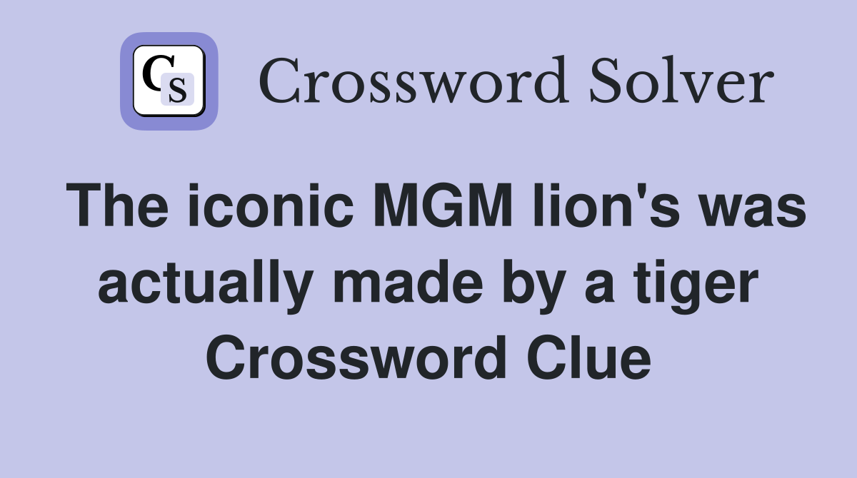 The iconic MGM lion's was actually made by a tiger Crossword Clue