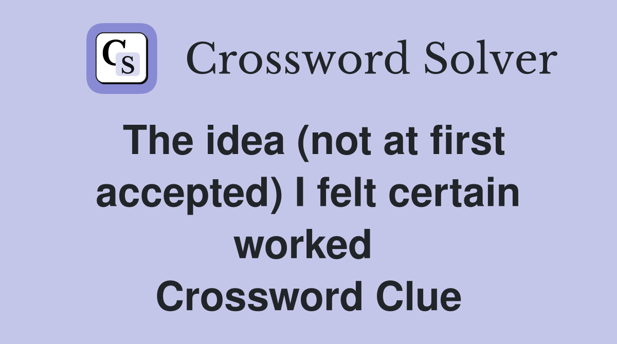 The idea (not at first accepted) I felt certain worked  Crossword Clue