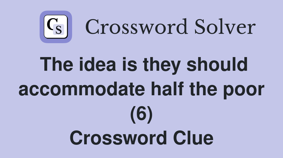 The idea is they should accommodate half the poor (6) Crossword Clue