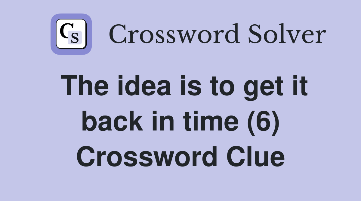 The idea is to get it back in time (6) Crossword Clue