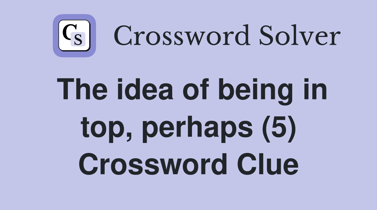 The idea of being in top, perhaps (5) Crossword Clue