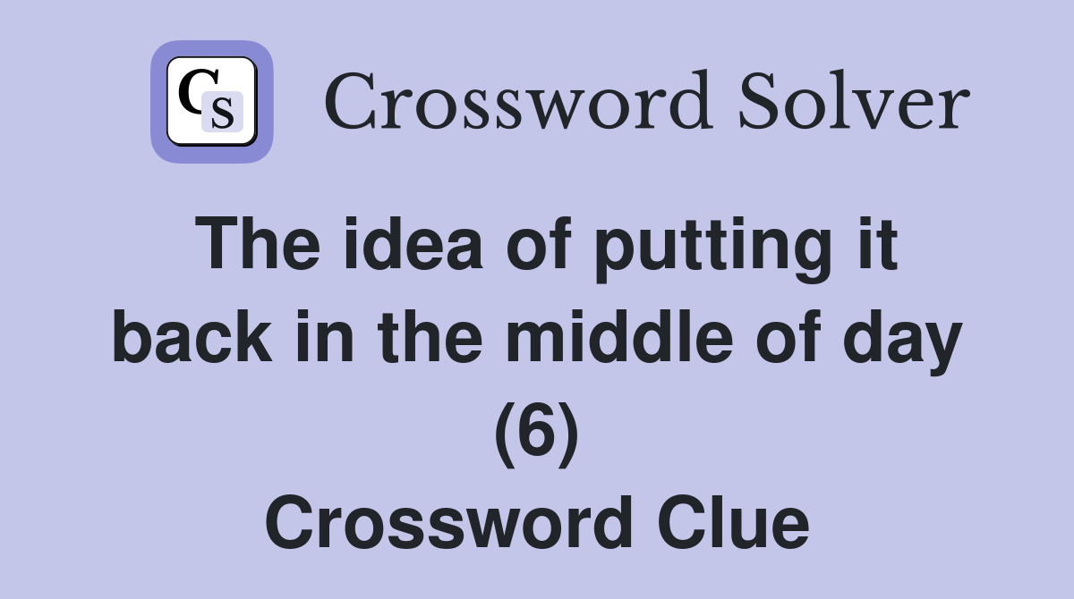 The idea of putting it back in the middle of day (6) Crossword Clue