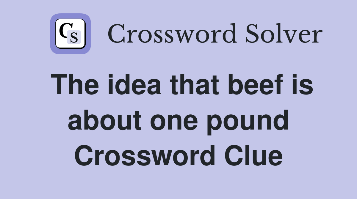 The idea that beef is about one pound Crossword Clue