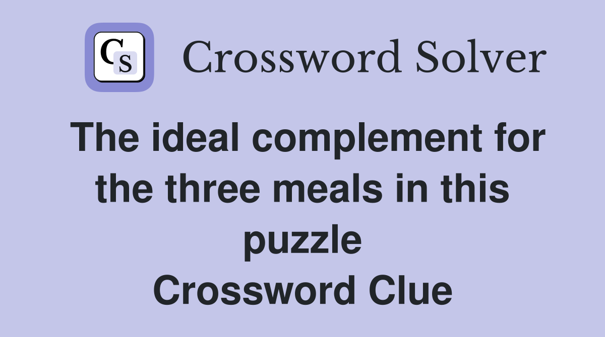 The ideal complement for the three meals in this puzzle Crossword Clue