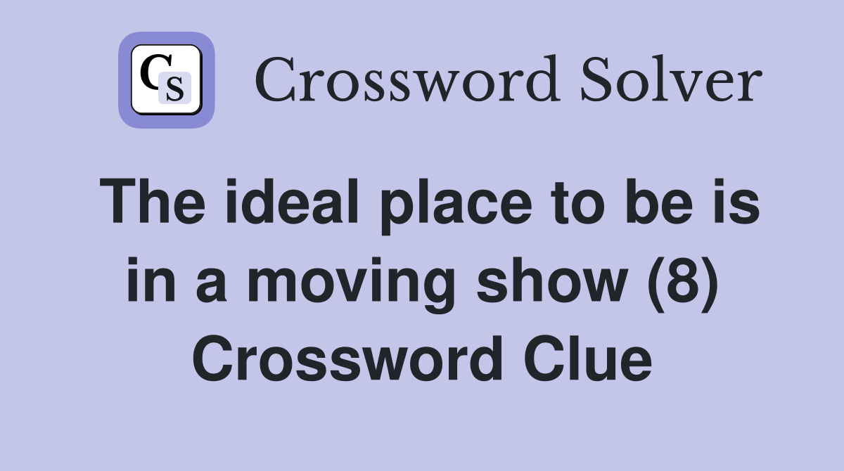 The ideal place to be is in a moving show (8) Crossword Clue