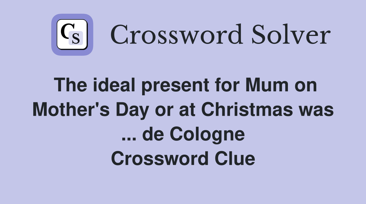 The ideal present for Mum on Mother's Day or at Christmas was ... de Cologne Crossword Clue