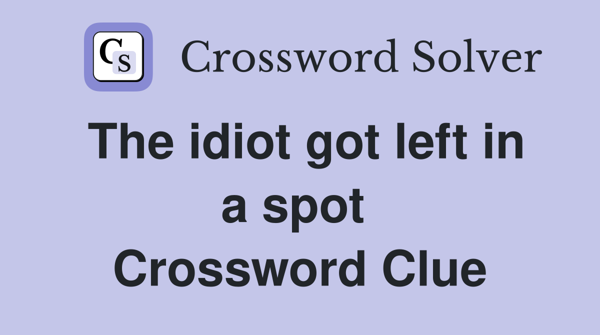 The idiot got left in a spot  Crossword Clue