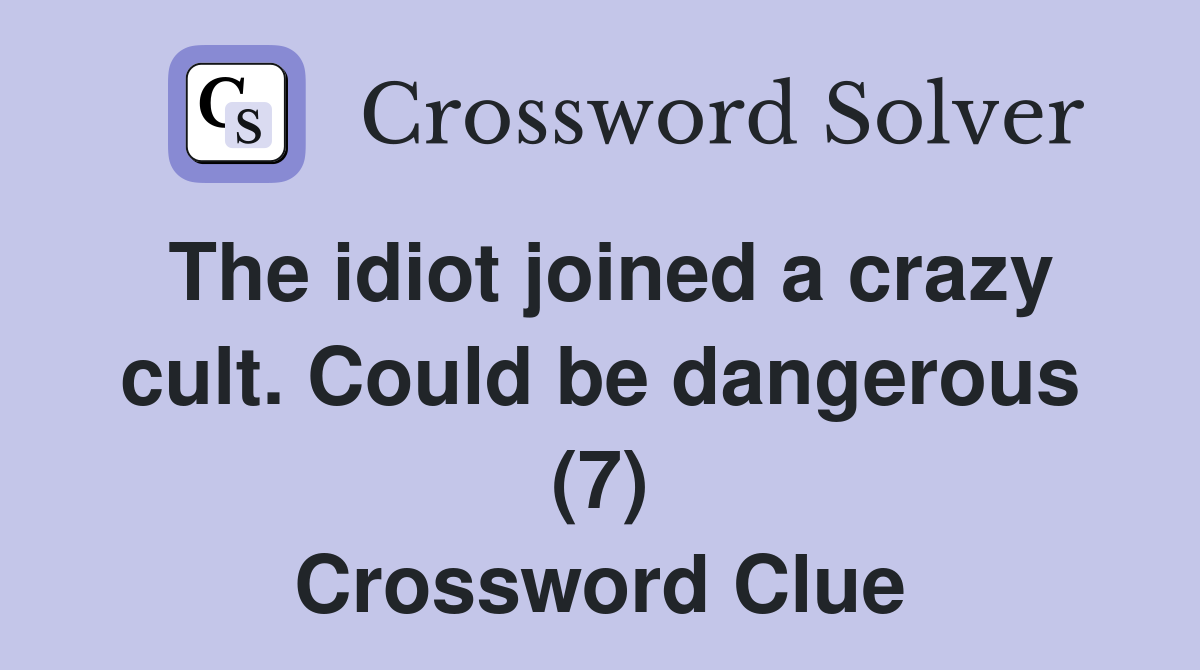 The idiot joined a crazy cult. Could be dangerous (7) Crossword Clue