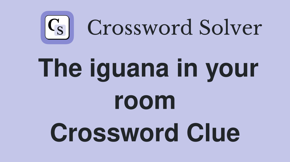 The iguana in your room Crossword Clue