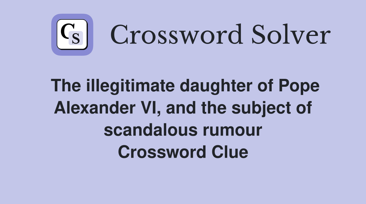 The illegitimate daughter of Pope Alexander VI, and the subject of scandalous rumour Crossword Clue