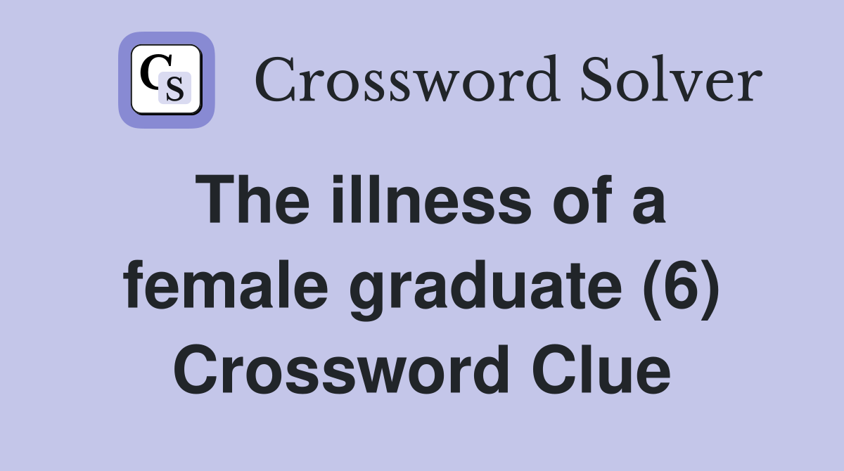 The illness of a female graduate (6) Crossword Clue