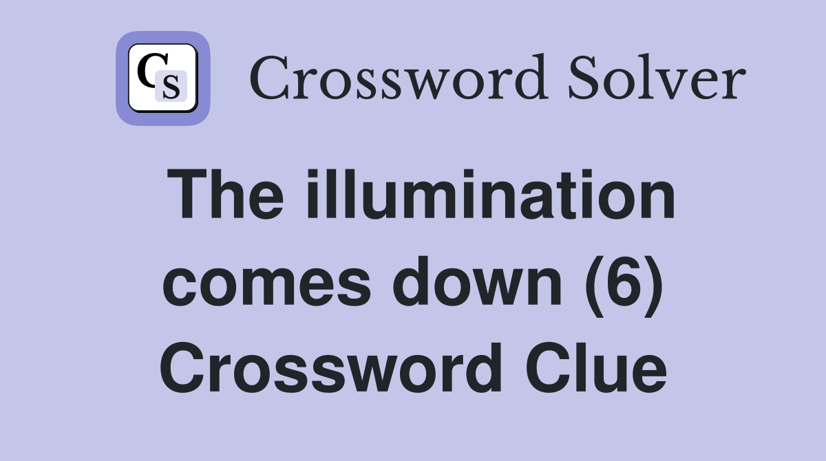 The illumination comes down (6) Crossword Clue
