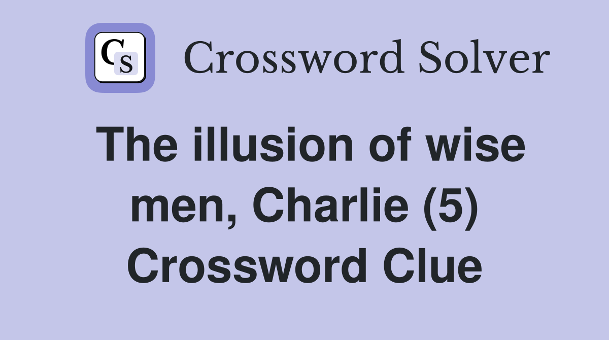 The illusion of wise men, Charlie (5) Crossword Clue