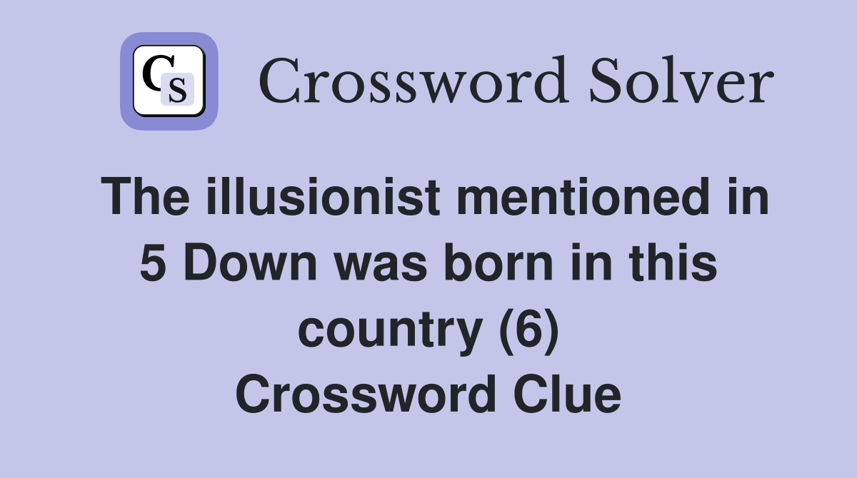 The illusionist mentioned in 5 Down was born in this country (6) Crossword Clue