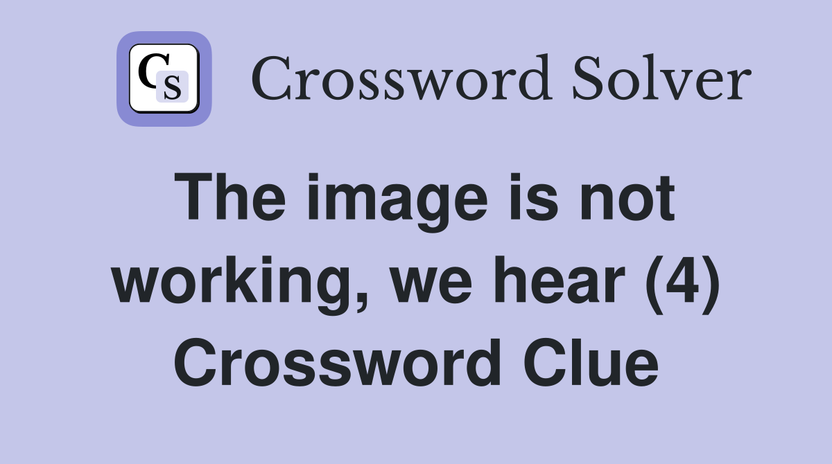 The image is not working, we hear (4) Crossword Clue