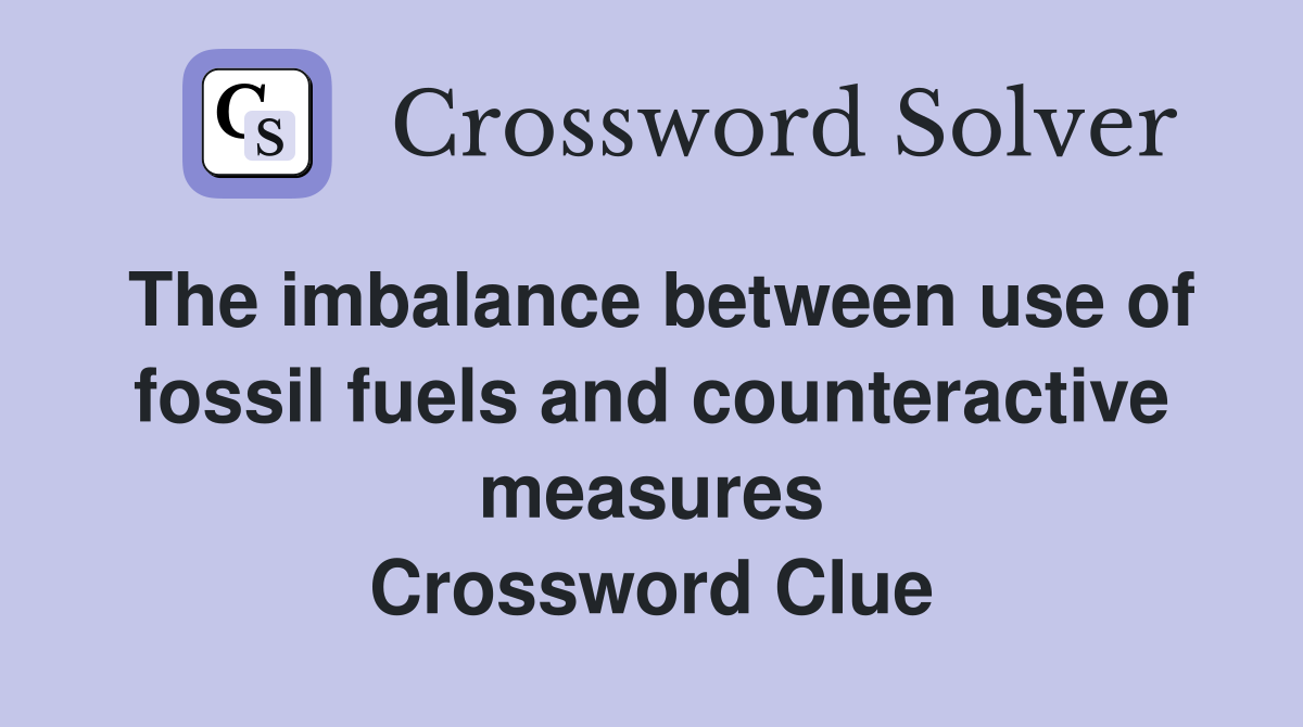 The imbalance between use of fossil fuels and counteractive measures Crossword Clue