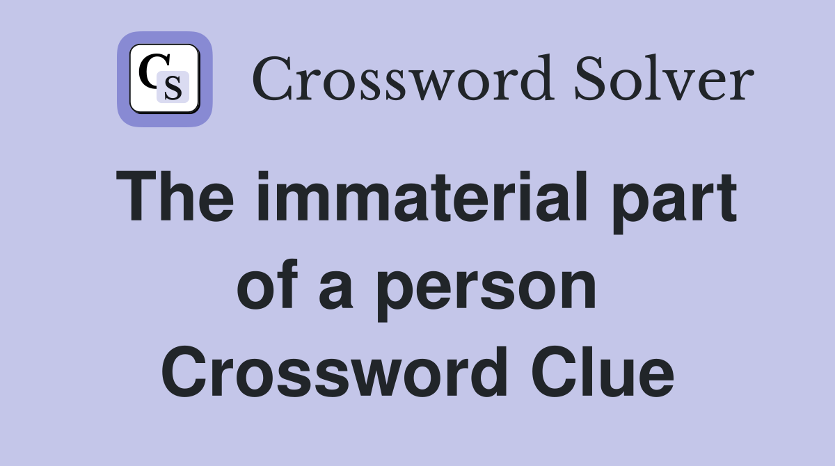 The immaterial part of a person Crossword Clue