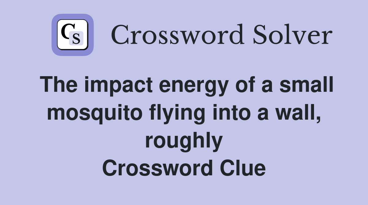 The impact energy of a small mosquito flying into a wall, roughly Crossword Clue
