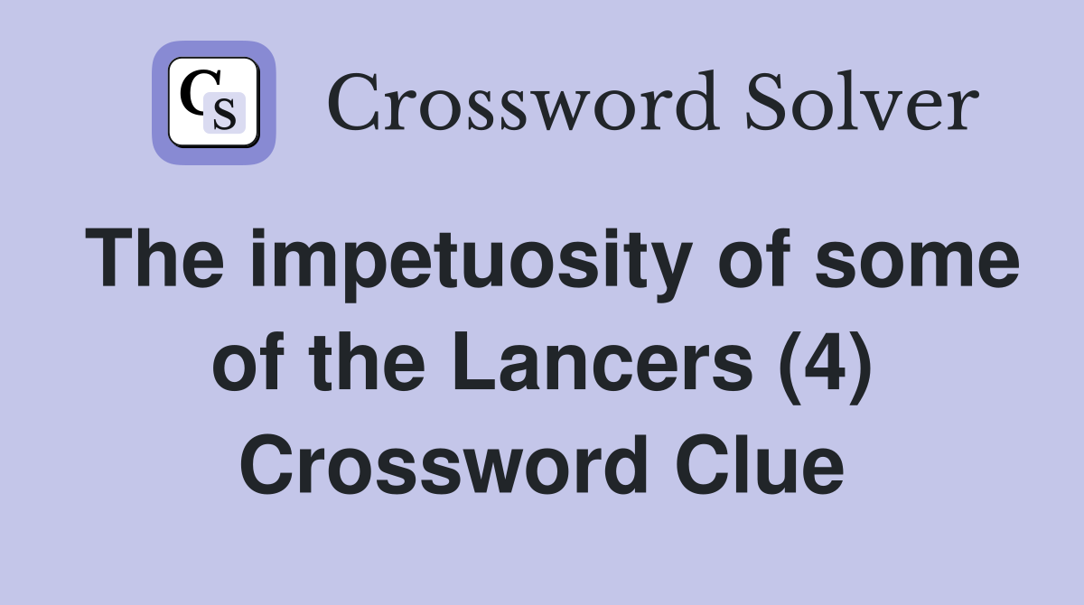 The impetuosity of some of the Lancers (4) Crossword Clue