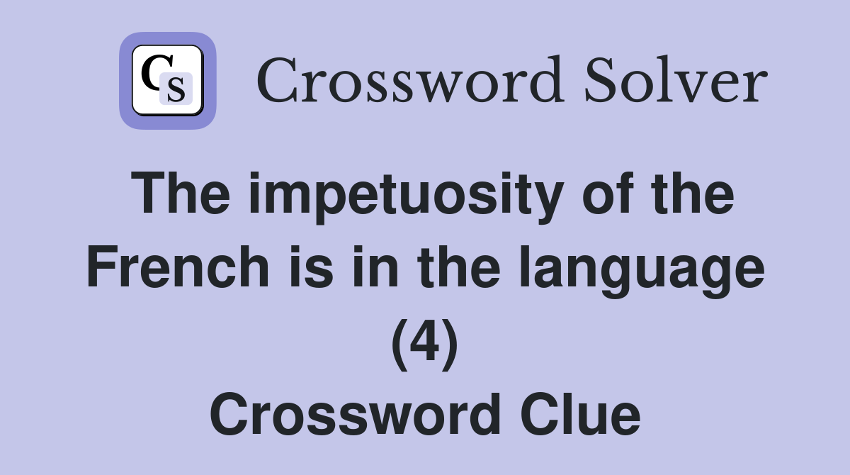 The impetuosity of the French is in the language (4) Crossword Clue
