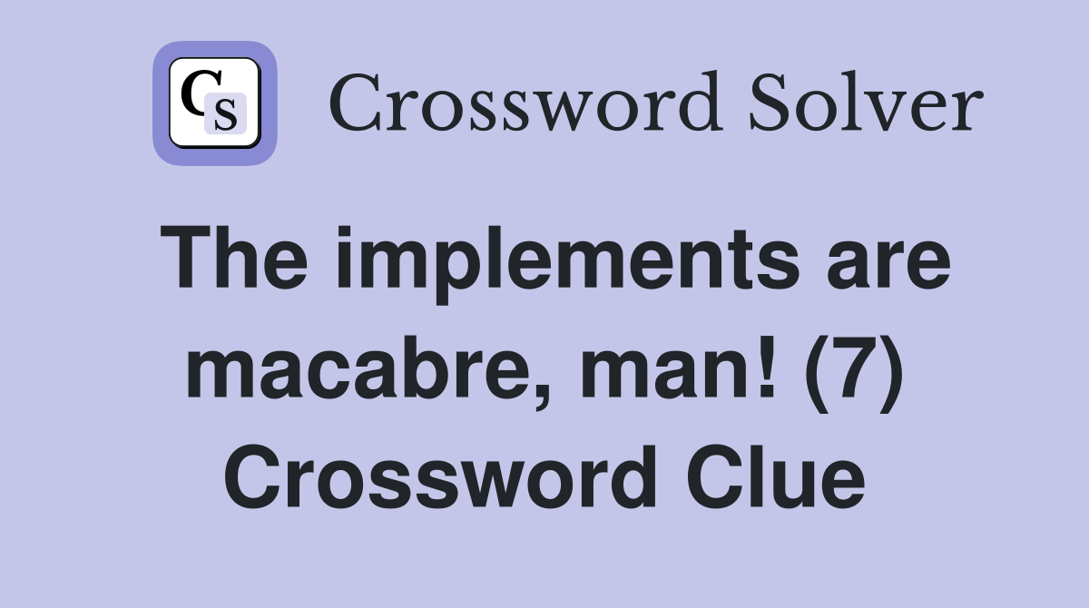 The implements are macabre, man! (7) Crossword Clue