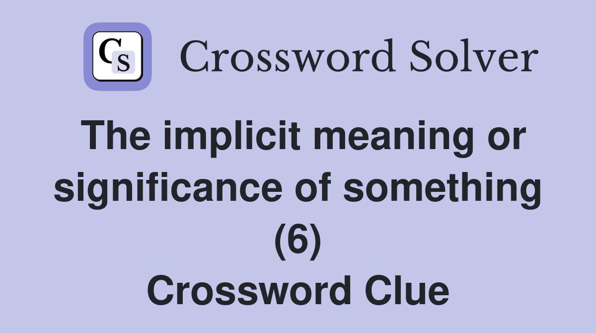The implicit meaning or significance of something (6) Crossword Clue